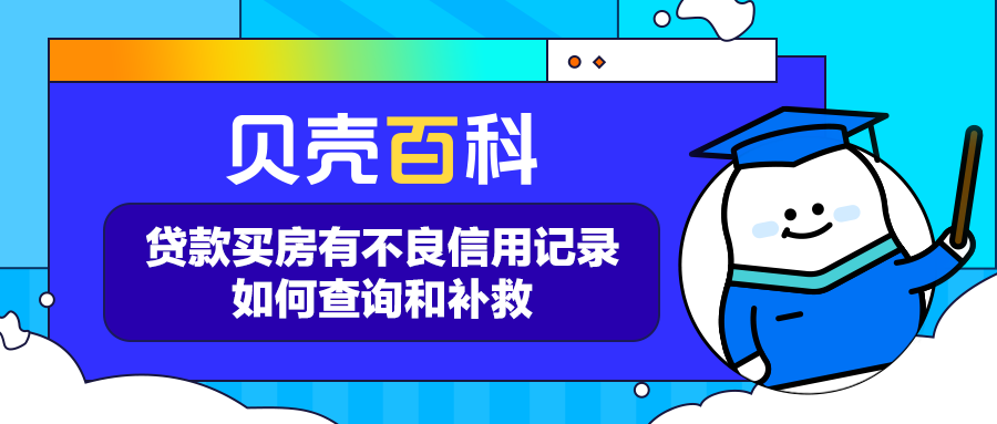 (怎么查贷款记录)贝壳百科|贷款买房有不良信用记录怎么办?如何查询? 第1张 (怎么查贷款记录)贝壳百科|贷款买房有不良信用记录怎么办?如何查询? 第1张