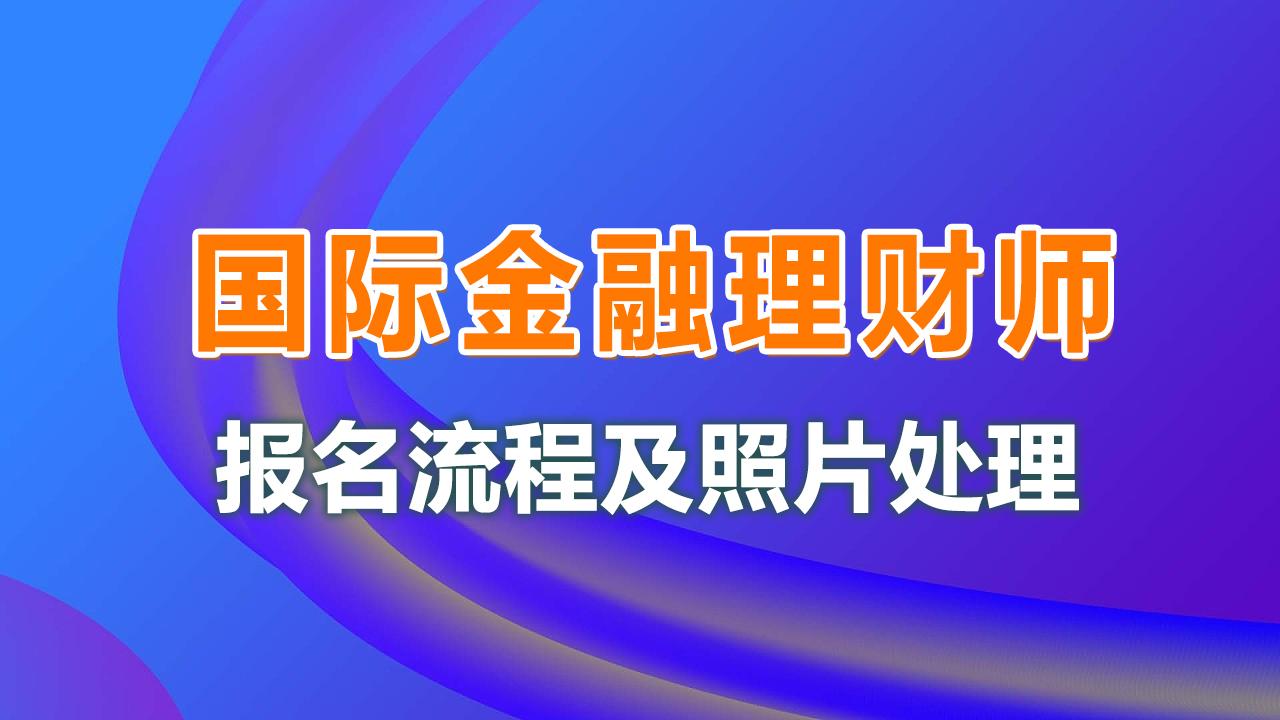 (国际金融理财师)注册国际金融理财师(CFP)报名流程及照片要求在线处理方法  第1张