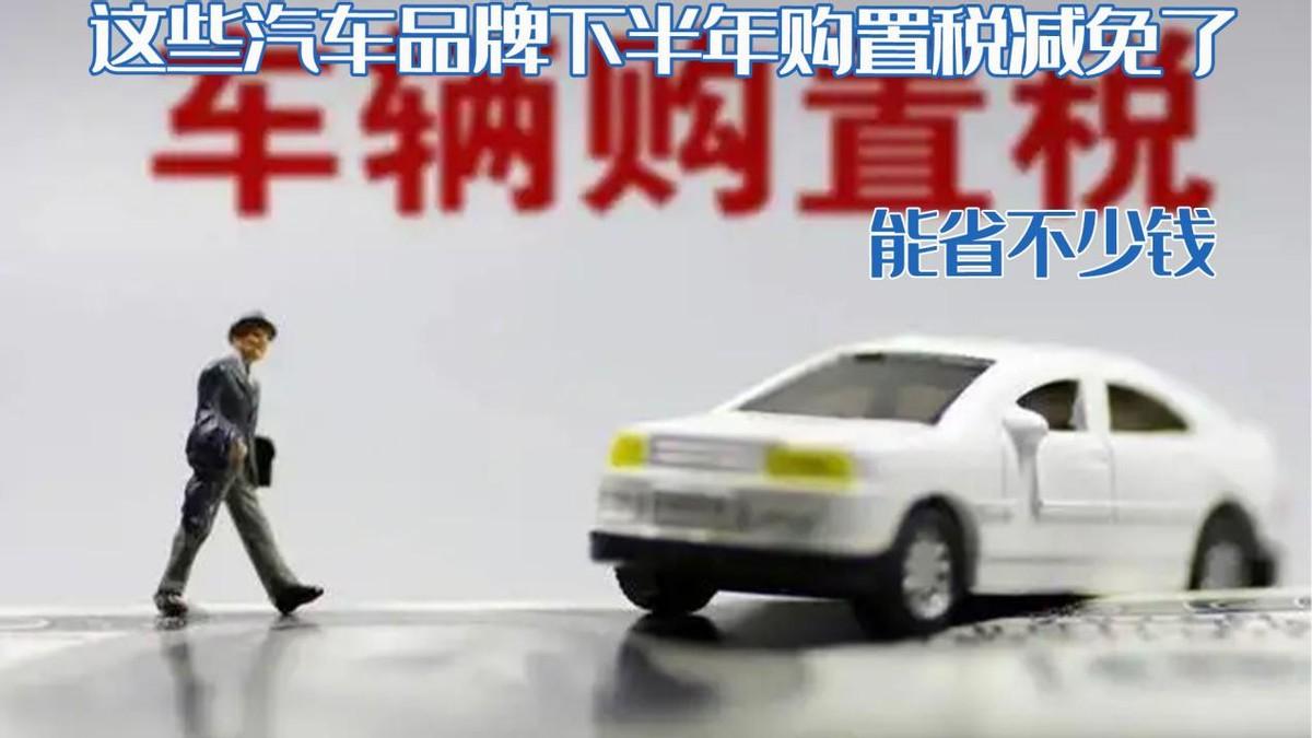 (购置税全免有哪些车型)车企购置税全免!这些汽车品牌下半年购置税减免了，能省不少钱  第1张