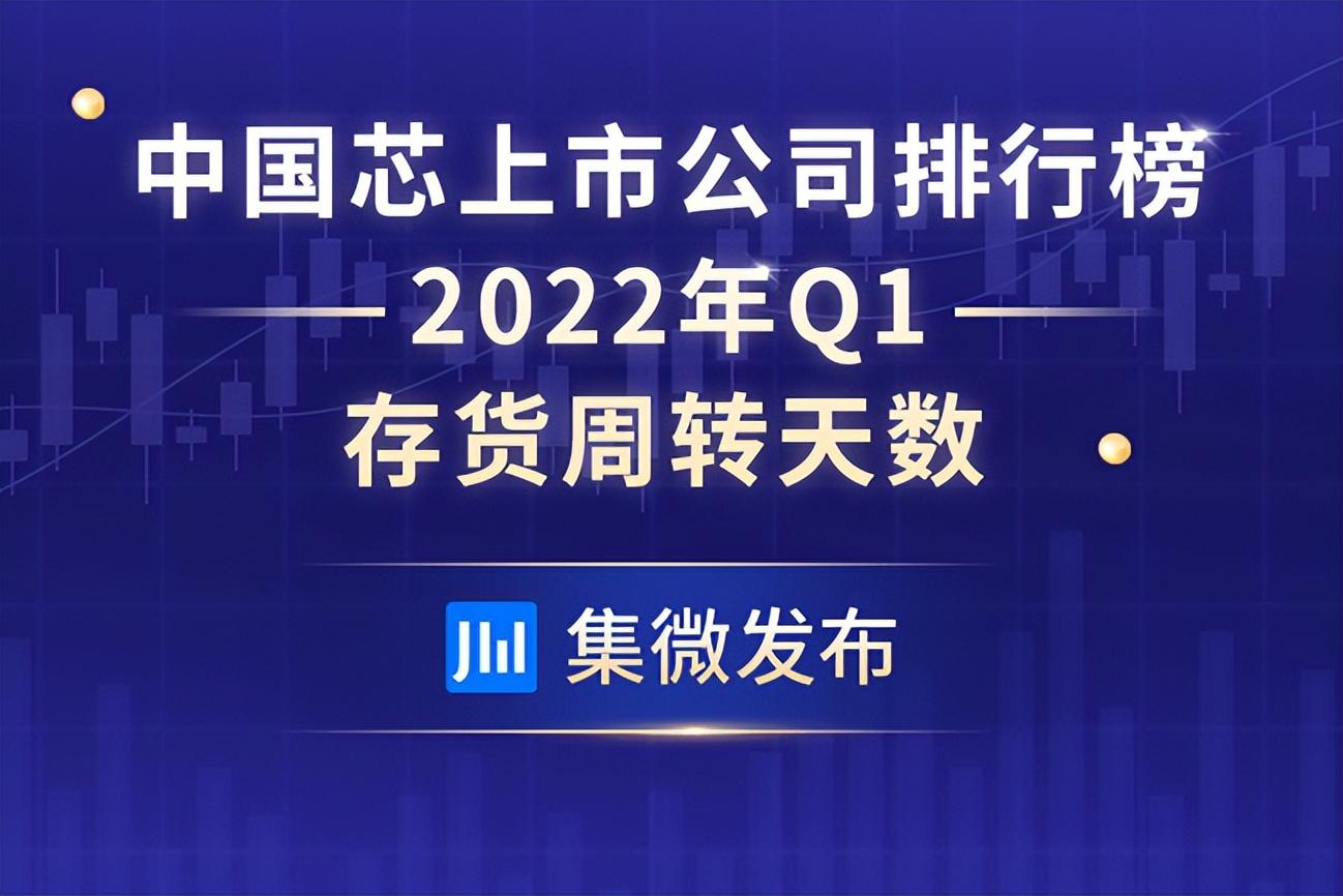 (存货周转天数)中国芯上市公司2022Q1存货周转天数排行榜出炉  第1张