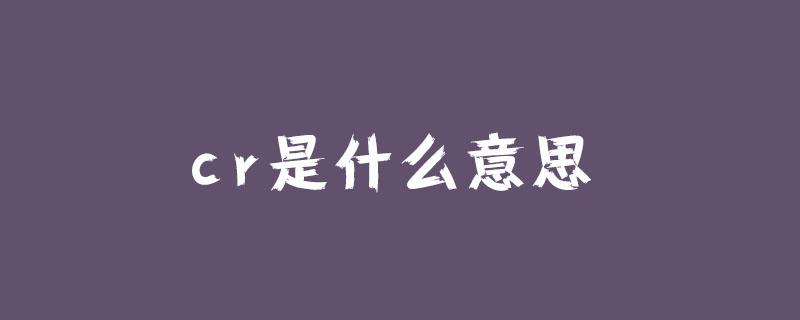 (cr是什么意思)cr是什么意思?  第1张